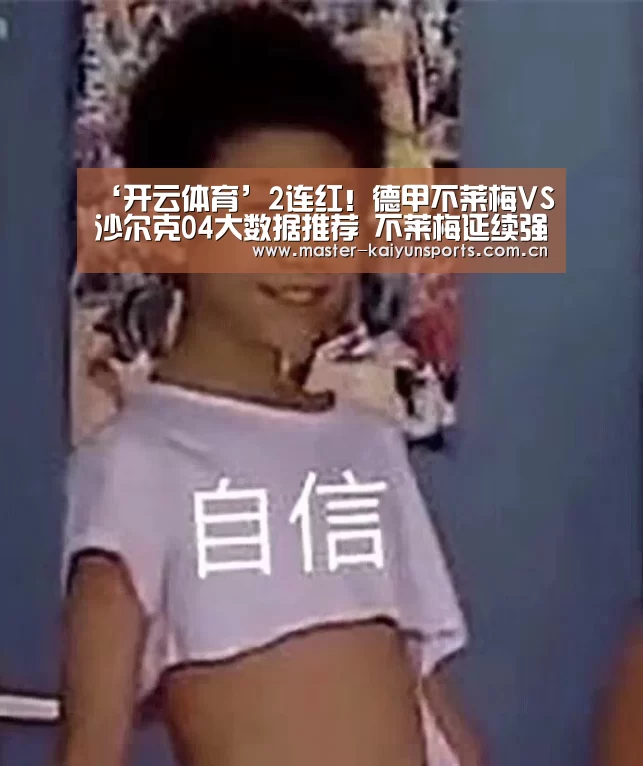 ‘开云体育’2连红!德甲不莱梅VS沙尔克04大数据推荐 不莱梅延续强势(图2) 开云体育