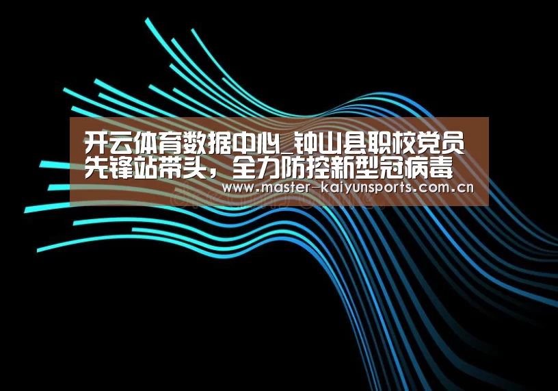 开云体育数据中心_钟山县职校党员先锋站带头,全力防控新型冠病毒疫情“源头”(图1) 开云体育