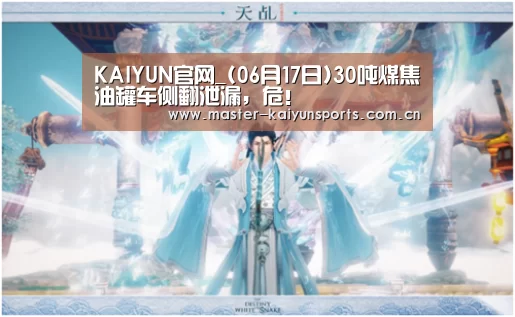 KAIYUN官网_(06月17日)30吨煤焦油罐车侧翻泄漏,危!(图1) 开云体育