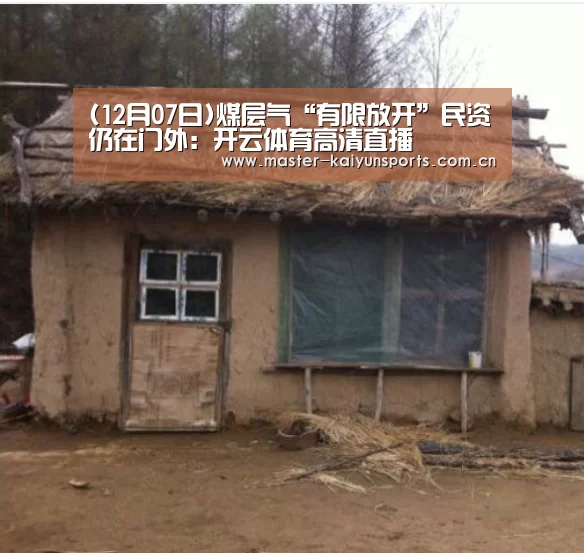 (12月07日)煤层气“有限放开”民资仍在门外:开云体育高清直播(图3) KAIYUN官网