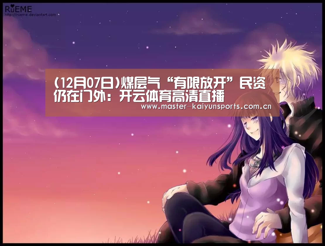 (12月07日)煤层气“有限放开”民资仍在门外:开云体育高清直播(图2) 开云入口