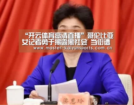 “开云体育高清直播”哥伦比亚女记者勇于揭露黑社会 当街遭枪击身亡(图)(图2) 开云入口