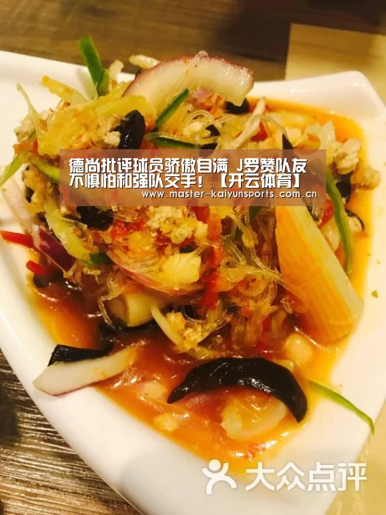 德尚批评球员骄傲自满 J罗赞队友不惧怕和强队交手!【开云体育】(图1) 开云体育数据中心