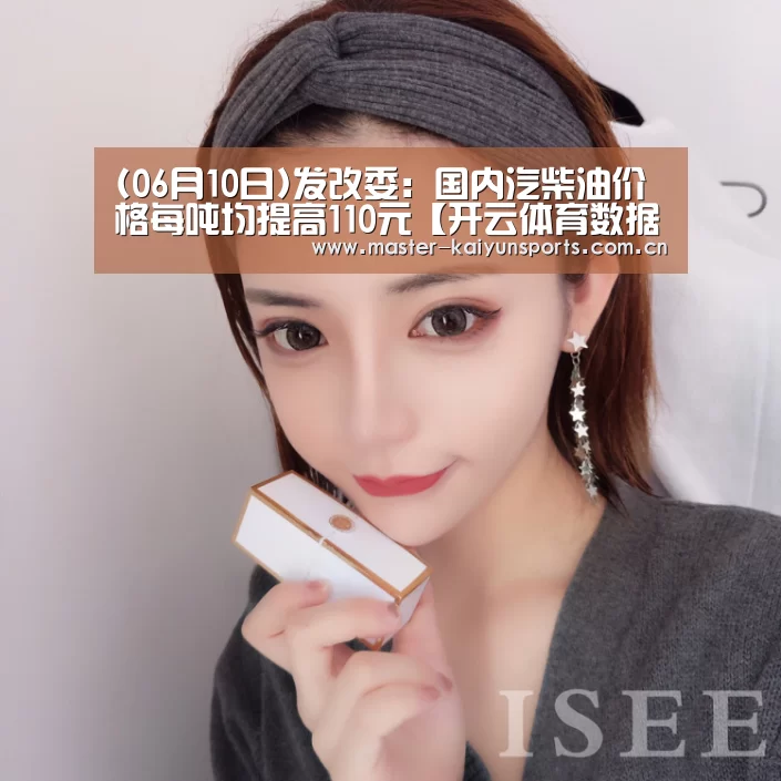 (06月10日)发改委:国内汽柴油价格每吨均提高110元【开云体育数据中心】(图2) 开云体育