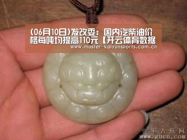 (06月10日)发改委:国内汽柴油价格每吨均提高110元【开云体育数据中心】(图1) KAIYUN官网
