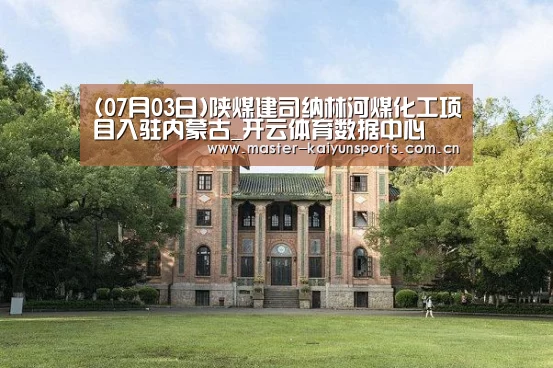 (07月03日)陕煤建司纳林河煤化工项目入驻内蒙古_开云体育数据中心(图1) 开云体育数据中心