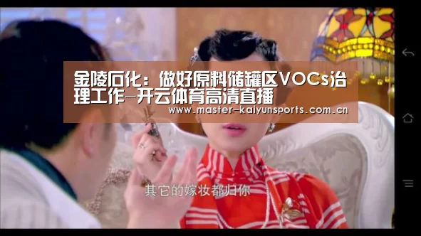 金陵石化:做好原料储罐区VOCs治理工作-开云体育高清直播(图1) 开云体育
