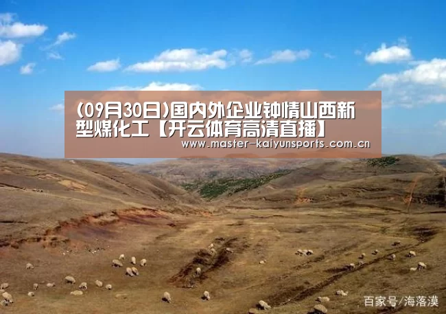(09月30日)国内外企业钟情山西新型煤化工【开云体育高清直播】(图3) 开云体育数据中心