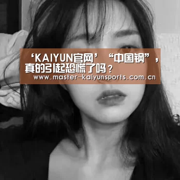 ‘KAIYUN官网’“中国钢”,真的引起恐慌了吗?(图1) 开云体育