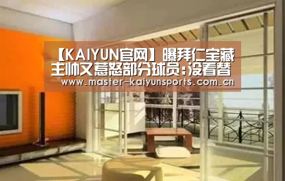 【KAIYUN官网】曝拜仁宝藏主帅又惹怒部分球员:没看替补的训练!(图2) 开云入口