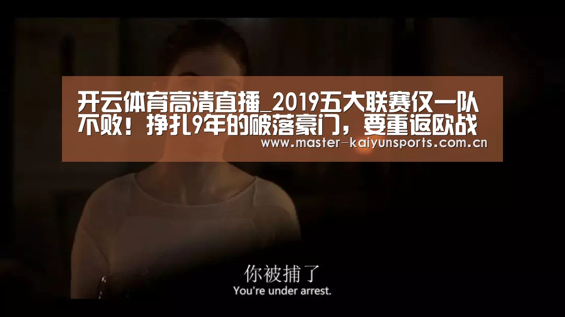 开云体育高清直播_2019五大联赛仅一队不败！挣扎9年的破落
