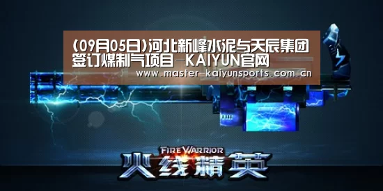 (09月05日)河北新峰水泥与天辰集团签订煤制气项目-KAIYUN官网(图1) KAIYUN官网