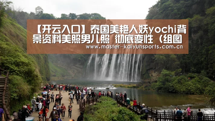 【开云入口】泰国美艳人妖yochi背景资料美照男儿照 彻底变性(组图)(图1) KAIYUN官网