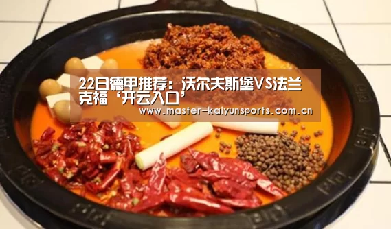 22日德甲推荐:沃尔夫斯堡VS法兰克福‘开云入口’(图3) KAIYUN官网