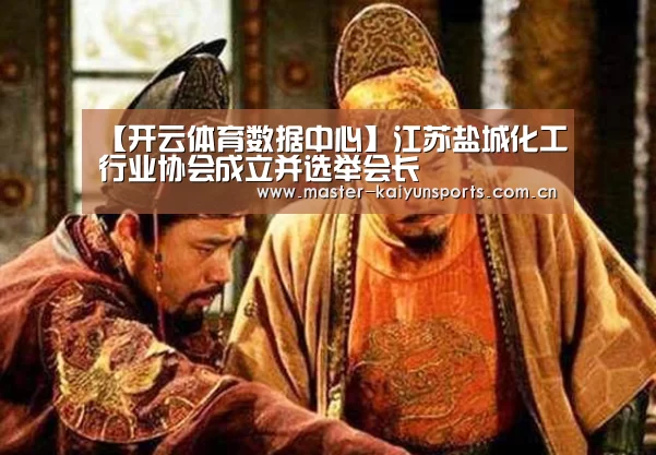 【开云体育数据中心】江苏盐城化工行业协会成立并选举会长(图2) 开云体育数据中心