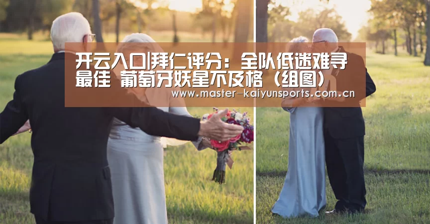开云入口|拜仁评分：全队低迷难寻最佳 葡萄牙妖星不及格（组图