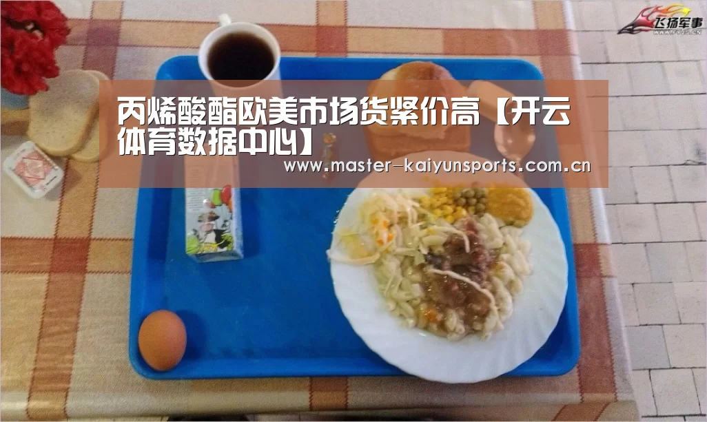丙烯酸酯欧美市场货紧价高【开云体育数据中心】(图2) 开云入口