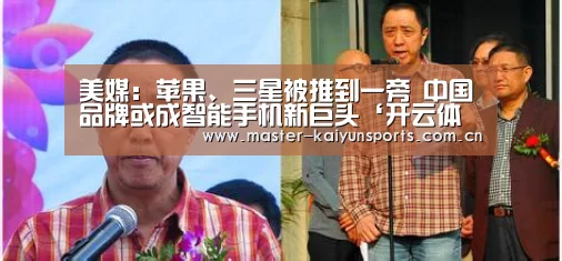 美媒:苹果、三星被推到一旁 中国品牌或成智能手机新巨头‘开云体育数据中心’(图4) 开云入口