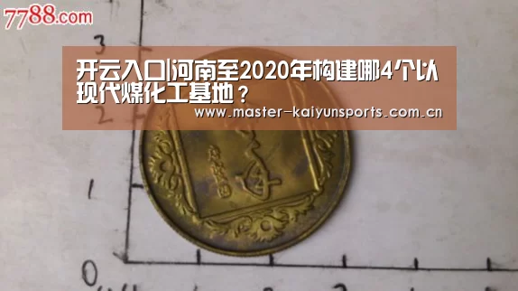 开云入口|河南至2020年构建哪4个以现代煤化工基地?(图2) KAIYUN官网